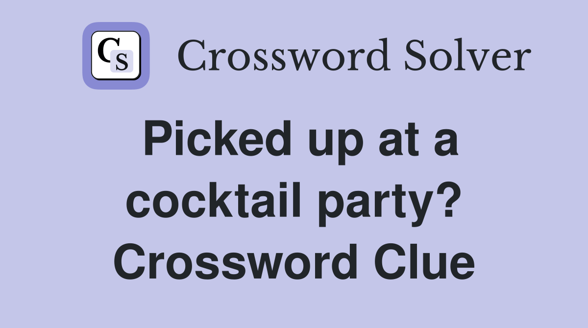Picked up at a cocktail party? Crossword Clue Answers Crossword Solver